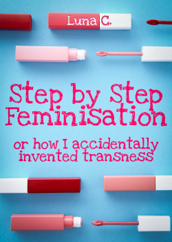 Cover for 'Step By Step Feminisation, or How I Accidentally Invented Transness' by Luna C. Title in bright pink handwritten letters on a light blue background, in the center of the image. Pink and red makeup items above and under it.